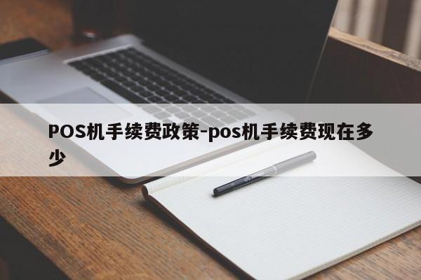 安化POS机手续费政策-pos机手续费现在多少